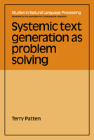 Systemic Text Generation as Problem Solving (Studies in Natural Language Processing) 0521039266 Book Cover