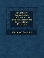 Tregetisch-Dogmatischer Commentar Ber Den Pandectentitel de Hereditatis Petitione 1249653134 Book Cover