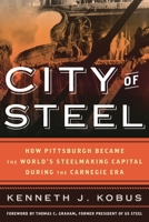 City of Steel: How Pittsburgh Became the World's Steelmaking Capital During the Carnegie Era 153818172X Book Cover