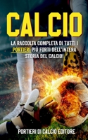 Calcio: La Raccolta Completa di Tutti i PORTIERI più Forti dell’Intera Storia del Calcio! B0CHLC7SJZ Book Cover