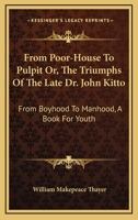 From poorhouse to pulpit; or, The triumps of the late Dr. John Kitto, from boyhood to manhood. A book for youth. By William M. Thayer ... 1430481722 Book Cover