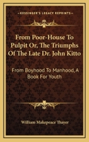 From poorhouse to pulpit; or, The triumps of the late Dr. John Kitto, from boyhood to manhood. A book for youth. By William M. Thayer ... 1163106860 Book Cover