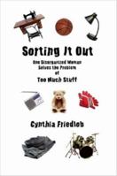 Sorting It Out: One Disorganized Woman Solves the Problem of Too Much Stuff 1411693116 Book Cover
