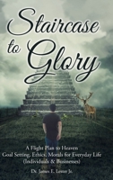 Staircase to Glory: A Flight Plan to Heaven: Goal Setting, Ethics, Morals for Everyday Life 1685703143 Book Cover