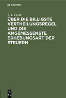 �ber die billigste Vertheilungsregel und die angemessenste Erhebungsart der Steuern 3112509676 Book Cover