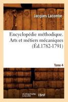 Encyclopa(c)Die Ma(c)Thodique. Arts Et Ma(c)Tiers Ma(c)Caniques. Tome 4 (A0/00d.1782-1791) 2012542131 Book Cover