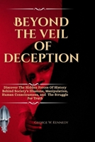 BEYOND THE VEIL OF DECEPTION: Discover the Hidden Forces Of History Behind Society’s Illusions, Manipulation, Human Consciousness, and the Struggle for Truth B0FQPGLPV6 Book Cover