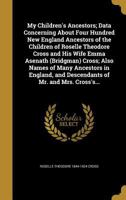 My Children's Ancestors; Data Concerning About Four Hundred New England Ancestors of the Children of Roselle Theodore Cross and His Wife Emma Asenath ... and Descendants of Mr. and Mrs. Cross's... 1363972391 Book Cover