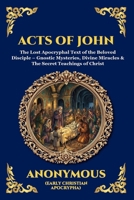 Acts of John: The Lost Apocryphal Text of the Beloved Disciple - Gnostic Mysteries, Divine Miracles & The Secret Teachings of Christ (Library of Alexandria - Esoteric) 1807526089 Book Cover