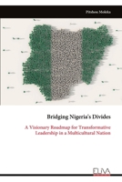 Bridging Nigeria's Divides: A Visionary Roadmap for Transformative Leadership in a Multicultural Nation 9999322026 Book Cover