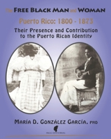 The Free Black Man and Woman / Puerto Rico 1800-1873: Their Presence and Contribution to the Puerto Rican Identity 1088660045 Book Cover