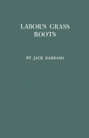 Labor's Grass Roots: A Study of the Local Union 0837170648 Book Cover