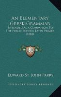 An Elementary Greek Grammar: Intended As A Companion To The Public School Latin Primer 1436769663 Book Cover