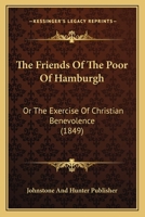 The Friends Of The Poor Of Hamburgh: Or The Exercise Of Christian Benevolence 1120882249 Book Cover