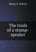 Trials of a Stump-speaker .. 1104927241 Book Cover