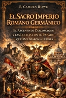 El Sacro Imperio Romano Germánico: El Ascenso De Carlomagno Y Las Luchas Con El Papado Que Moldearon A Europa (Spanish Edition) B0GPVLT7KQ Book Cover