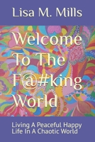 Welcome To The F@#king World: Living A Peaceful Happy Life In A Chaotic World B0DZTK3TRQ Book Cover