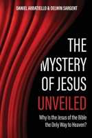 The Mystery of Jesus Unveiled: Why is the Jesus of the Bible the Only Way to Heaven? B0DSM5NN6V Book Cover
