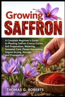 Growing Saffron: A Complete Beginner's Guide to Planting Saffron Crocus Corms, Soil Preparation, Watering, Seasonal Care, Flower Harvesting, Stigma Drying, Storage, and Propagation B0HJFGQM4M Book Cover