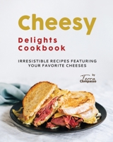 Cheesy Delights Cookbook: Irresistible Recipes Featuring Your Favorite Cheeses B0C5PF1LCB Book Cover