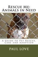 Rescue Me: Animals in Need: A Guide to Pet Rescue, Care and Adoption 1466497092 Book Cover