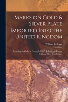 Marks on Gold & Silver Plate Imported Into the United Kingdom: Including the Order in Council of 1907, Referring to Foreign Gold and Silver Watch-case 1014746299 Book Cover