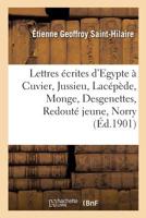 Lettres �crites D'�gypte: � Cuvier, Jussieu, Lac�p�de, Monge, Desgenettes, Redout� Jeune, Norry, Etc., Aux Professeurs Du Mus�um Et � Sa Famille 2329279906 Book Cover