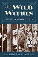 The Wild Within: Histories of a Landmark British Zoo 0813940931 Book Cover
