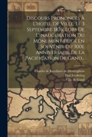 Discours Prononcés À L'hotel De Ville, Le 3 Septembre 1876, Lors De L'inauguration Du Monument Érigé En Souvenir Du 300e Anniversaire De La Pacification De Gand... 1022389653 Book Cover