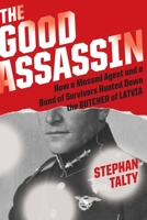 The Good Assassin: How a Mossad Agent and a Band of Survivors Hunted Down the Butcher of Latvia 1328613089 Book Cover