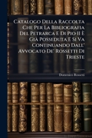 Catalogo Della Raccolta Che Per La Bibliografia Del Petrarca E Di Pio II È Già Posseduta E Si Va Continuando Dall' Avvocato De' Rossetti Di Trieste 1148585036 Book Cover