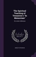 The Spiritual Teaching of Tennyson's in Memoriam: Six Lenten Addresses 1347395547 Book Cover