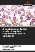A contribution to the study of equine trypanosomiasis in Cameroon 6630297733 Book Cover