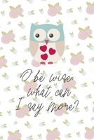 O Be Wise; What Can I Say More?: All Purpose 6x9 Blank Lined Notebook Journal Way Better Than A Card Trendy Unique Gift White Flowers Sticker Owl 1706437986 Book Cover