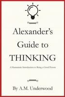 Alexander's Guide to Thinking: A Humanistic Introduction to Being a Good Person 1722134666 Book Cover