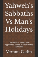Yahweh's Sabbaths Vs Man's Holidays: The Biblical Feasts and Appointed Times vs. Man-Made Traditions B0H247BXNG Book Cover