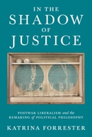 In the Shadow of Justice: Postwar Liberalism and the Remaking of Political Philosophy 0691216754 Book Cover