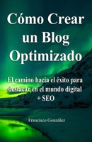 Cómo crear un Blog optimizado: ¿Sabías que un blog optimizado puede ser más rentable? Te explico cómo lo hago + regalos (Marketing Blog 1) B08NY61TZP Book Cover