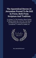 The Apostolical Decree at Jerusalem Proved to Be Still in Force, Both from Scripture and Tradition: In Answer to the Question about Eating of Blood Stated, &c. and the True Sense and Meaning of It Enq 1340465027 Book Cover