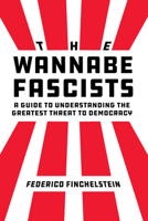The Wannabe Fascists: A Guide to Understanding the Greatest Threat to Democracy 0520392493 Book Cover