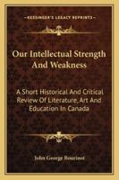 Our intellectual strength and weakness (Literature of Canada; poetry and prose in reprint) 1163256730 Book Cover