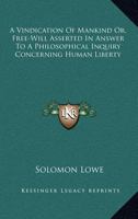 A Vindication Of Mankind Or, Free-Will Asserted In Answer To A Philosophical Inquiry Concerning Human Liberty 1430489081 Book Cover