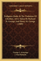 Pedigrees Made At The Visitation Of Cheshire, 1613, Taken By Richard St. George And Henry St. George 0548611025 Book Cover