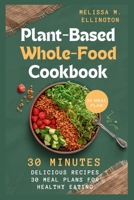 Plant-Based Whole-Food Cookbook: 30 Minutes Delicious vegetable Recipes, 30 meal plan for Healthy Eating B0CWQ28XPH Book Cover