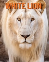 White Lion: Fun Facts Book for Kids with Amazing Photos B0C6P8D3L1 Book Cover