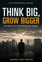 Think Big, Grow Bigger: Mastering the Entrepreneurial Mindset B0DV9LWTT4 Book Cover