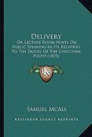 "Delivery", or, Lecture-Room Hints on Public Speaking in Its Relation to the Duties of the Christian Pulpit 1120187249 Book Cover