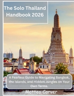 The Solo Thailand Handbook 2026: A Fearless Guide to Navigating Bangkok, the Islands, and Hidden Jungles on Your Own Terms B0GDK3T1VQ Book Cover