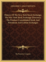 History Of The New York Stock Exchange; The New York Stock Exchange Directory; The Produce Consolidated Stock And Petroleum And Cotton Exchanges 1418187569 Book Cover
