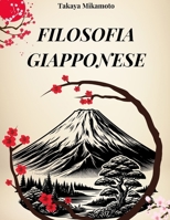 LA FILOSOFIA GIAPPONESE: Zen,Bushido,Wabi-Sabi,Ikigai e tutti i concetti chiave della filosofia giapponese esplorati nella loro essenza (Italian Edition) B0F3D3563D Book Cover